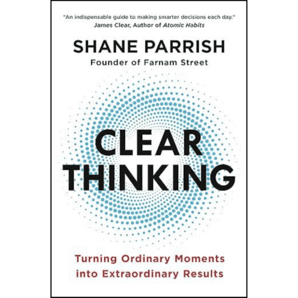 Clear Thinking : Turning Ordinary Moments into Extraordinary Results